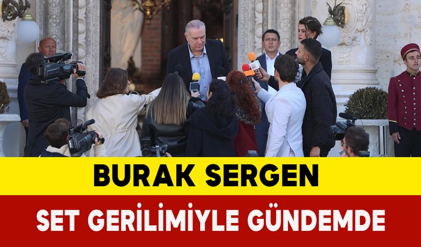 Burak Sergen Set Gerilimiyle Gündemde