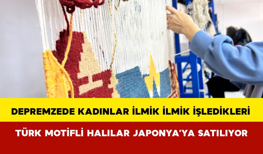 Depremzede kadınlar ilmik ilmik işledikleri Türk motifli halılar Japonya’ya satılıyor