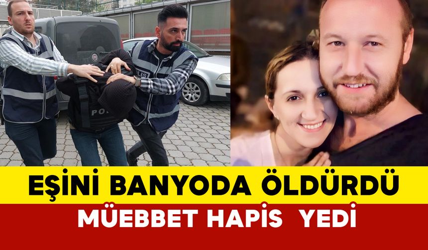 Eşini banyoda öldürmüştü, müebbet hapis yedi