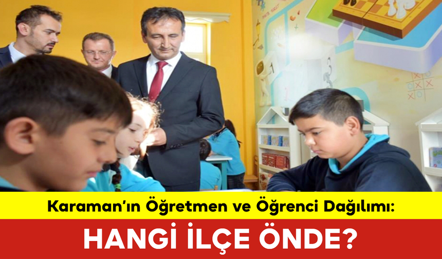 Karaman’ın Öğretmen ve Öğrenci Dağılımı: Hangi İlçe Önde?