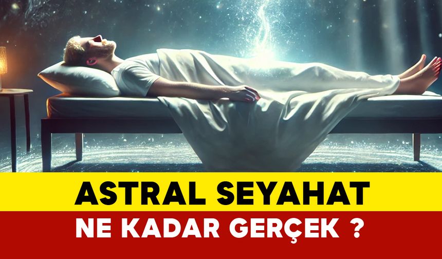 Astral seyahat ne kadar gerçek?