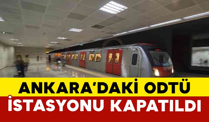 Ankara Metrosu ODTÜ İstasyonu geçici olarak kapatıldı