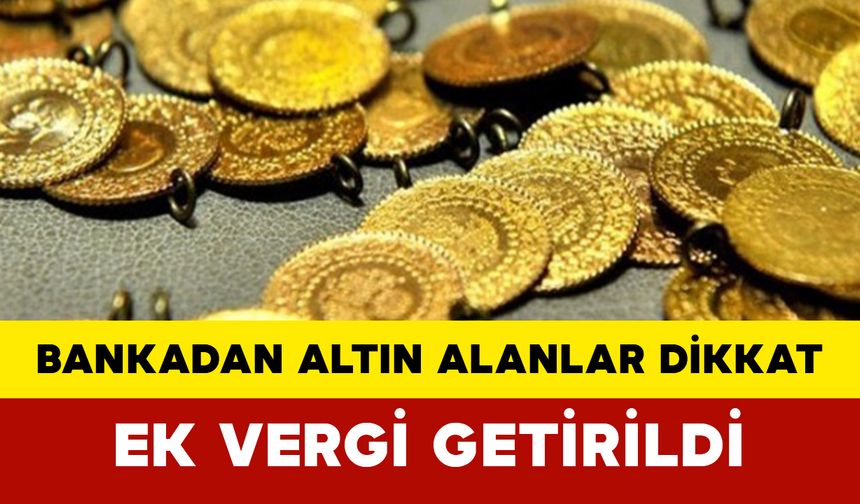 Bankadan Altın Alanlar Dikkat: Ek Vergi Getirildi
