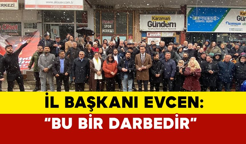 CHP Karaman İl Başkanı Ahmet Recai Evcen: "Bu Bir Darbedir"
