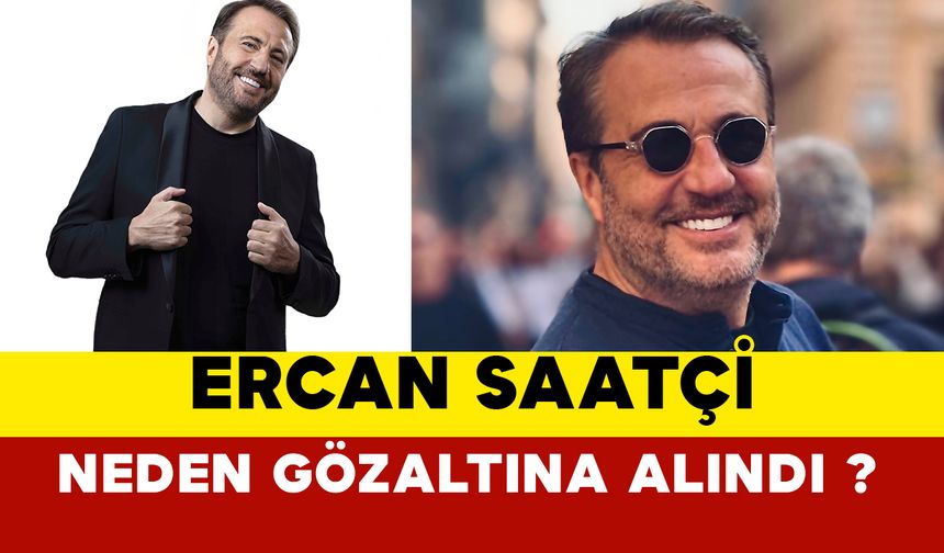 Ercan Saatçi neden gözaltına alındı?