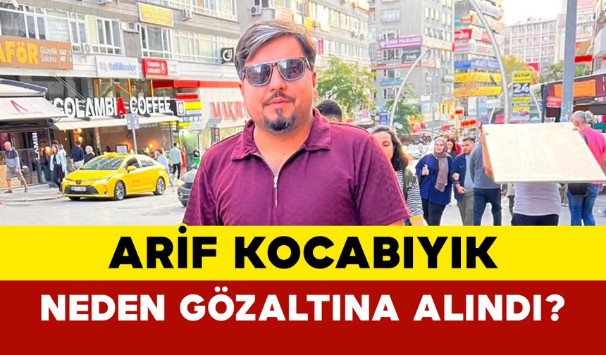 Sokak röportajları ile tanınan Arif Kocabıyık neden gözaltına alındı?