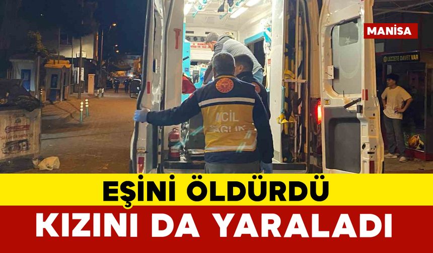 Eşini öldürdü, 8 yaşındaki kızını da yaraladı