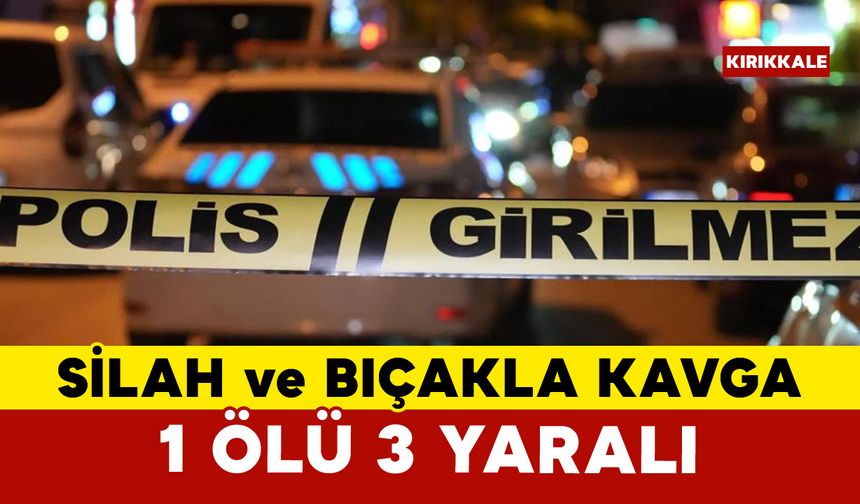 Kırıkkale’de silahlı ve bıçaklı kavga: 1 ölü, 3 yaralı