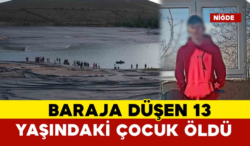 Niğde’de baraja düşen 13 yaşındaki çocuğun cansız bedenine ulaşıldı