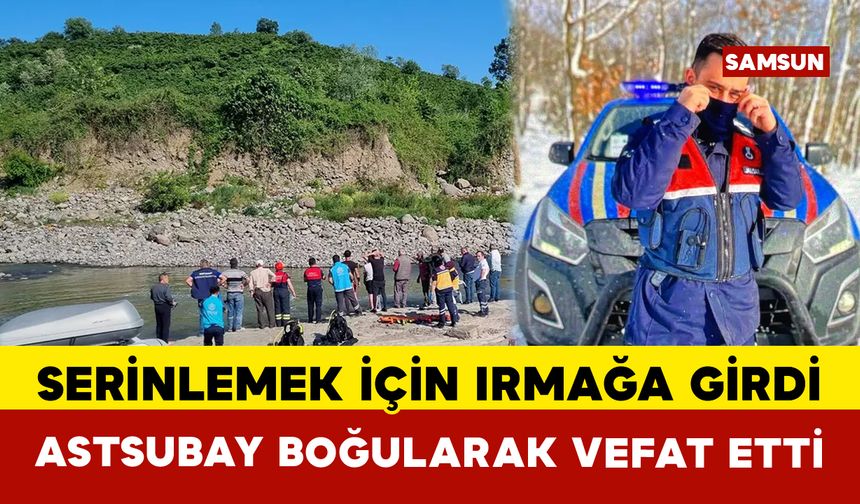 Samsun’da bir astsubay serinlemek için girdiği ırmakta boğuldu