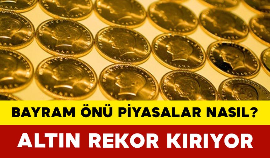 Bayram Öncesi Piyasalarda Hareketlilik: Altın Rekor Kırıyor