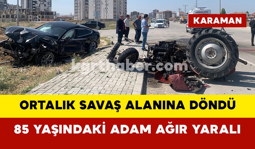 Karaman’da otomobille çarpışan traktör paramparça oldu: 1 ağır yaralı