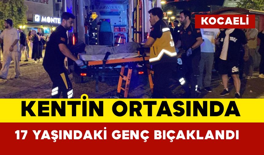 Kentin ortasında 17 yaşındaki genç bıçaklandı