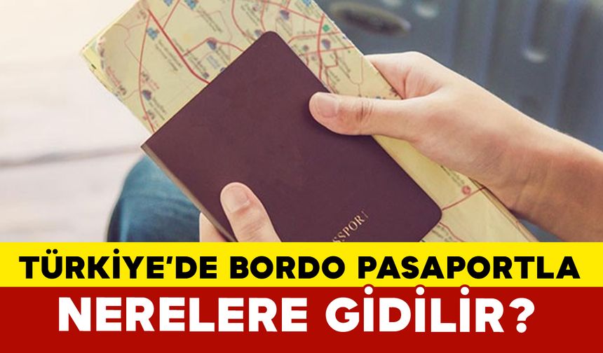 Türkiye’de Bordo Pasaportla Nerelere Gidilir?