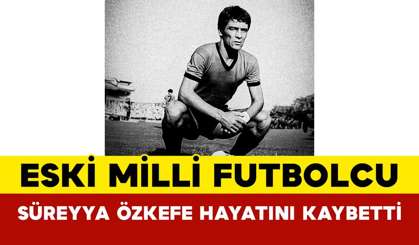 Eski Milli Futbolcu Süreyya Özkefe Hayatını Kaybetti