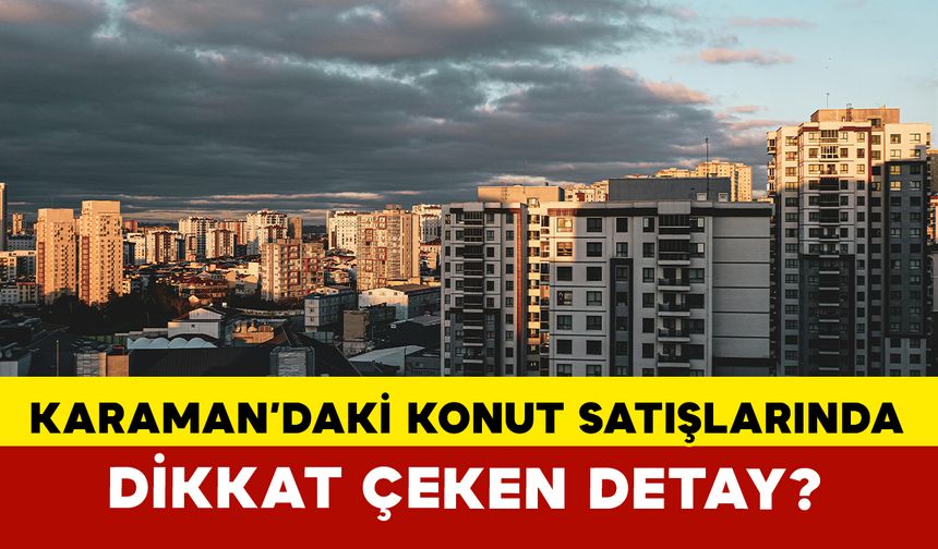Karaman'da Haziran Ayı Konut Satışlarında İlginç Detay