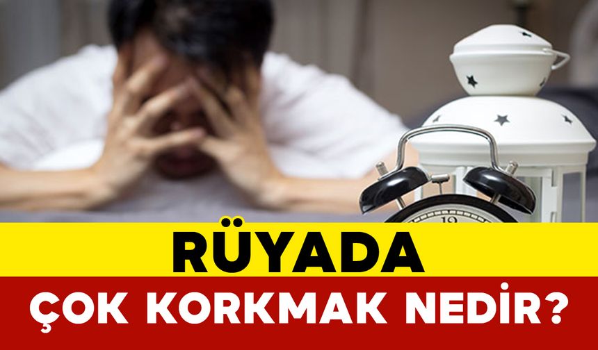 Rüyada çok korkmak nedir?