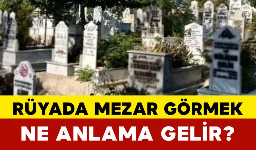 Rüyada Mezar Görmek Ne Anlama Gelir?