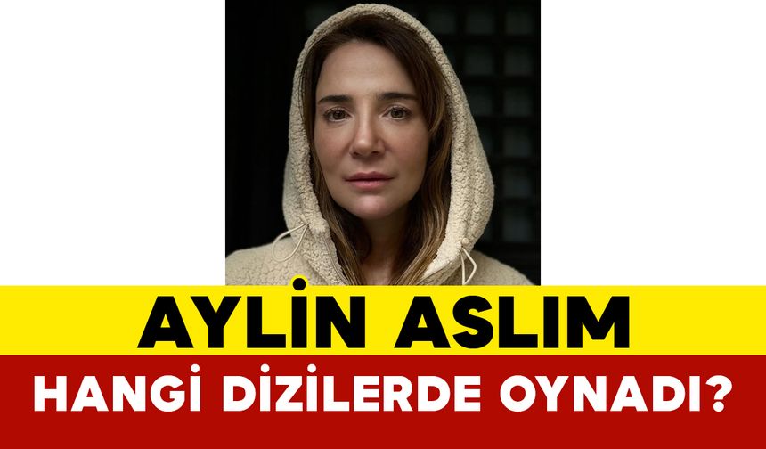 Aylin Aslım Hangi Dizilerde Oynadı?