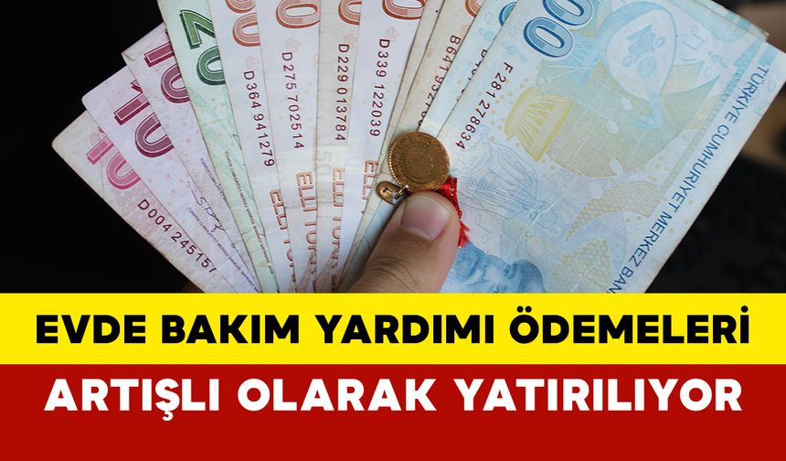 Evde Bakım Yardımı Ödemeleri Artışlı Olarak Yatırılıyor