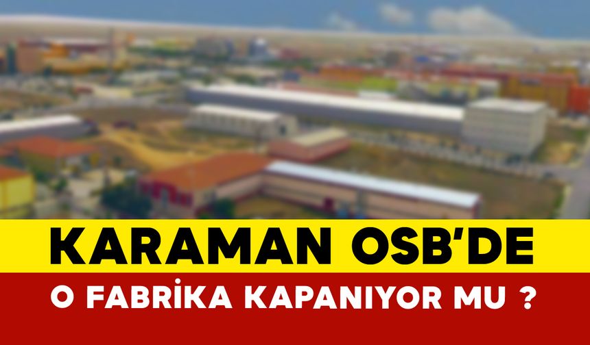 Karaman OSB’de o fabrika kapanıyor mu ?