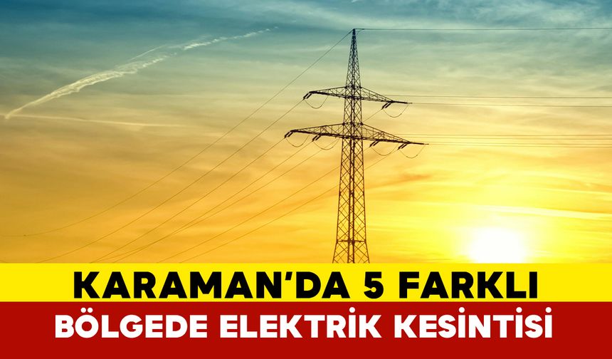 Karaman'da 4 farklı bölgede elektrik kesilecek