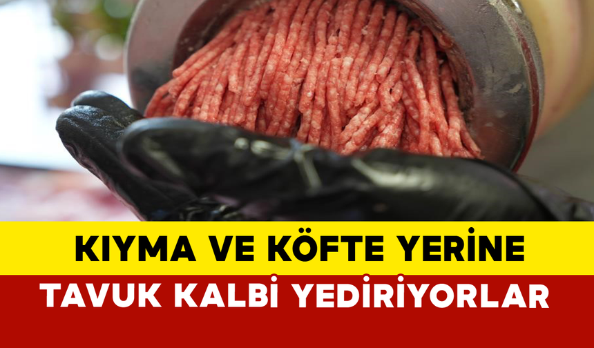 Kıyma ve Köfte Yerine Tavuk Kalbi Yediriyorlar