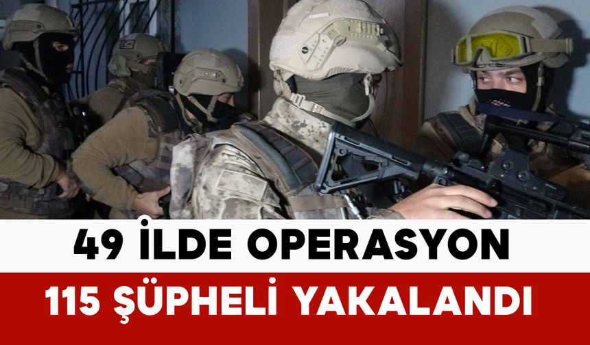 49 ilde operasyon: 115 şüpheli yakalandı