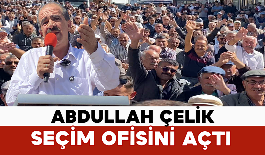 Abdullah Çelik Seçim Ofisini Açtı