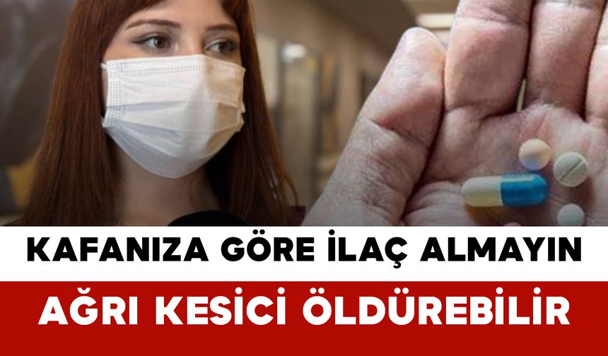 Kafanıza Göre İlaç Almayın: Ağrı Kesici Öldürebilir