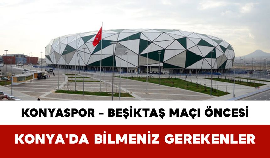 Konyaspor - Beşiktaş Maçı Öncesi Konya'da Bilmeniz Gerekenler