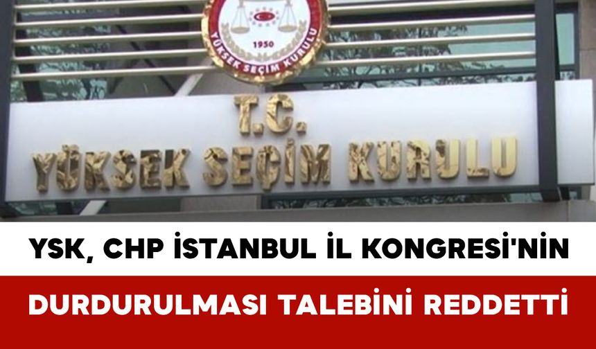 YSK, CHP İstanbul İl Kongresi'nin Durdurulması Talebini Reddetti
