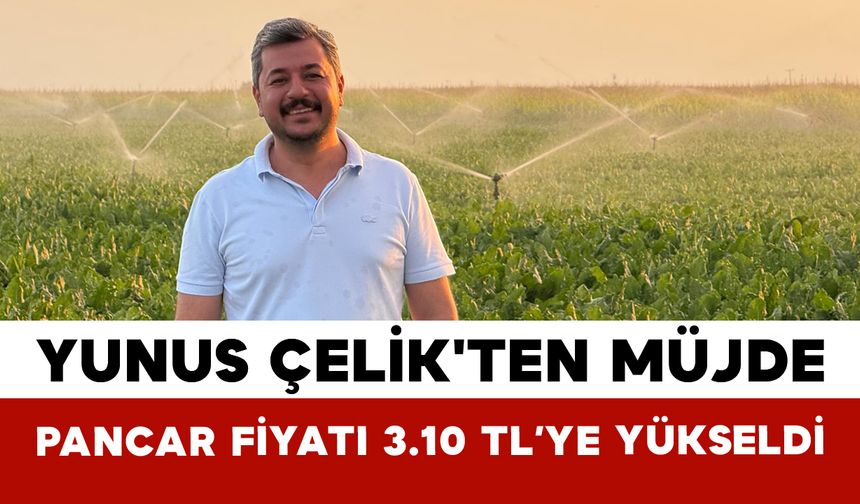 Yunus Çelik'ten Müjde: Pancar Fiyatı 3.10 TL’ye Yükseldi
