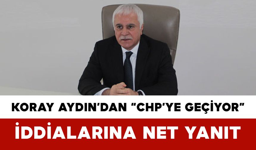 Koray Aydın’dan “CHP’ye Geçiyor” İddialarına Net Yanıt