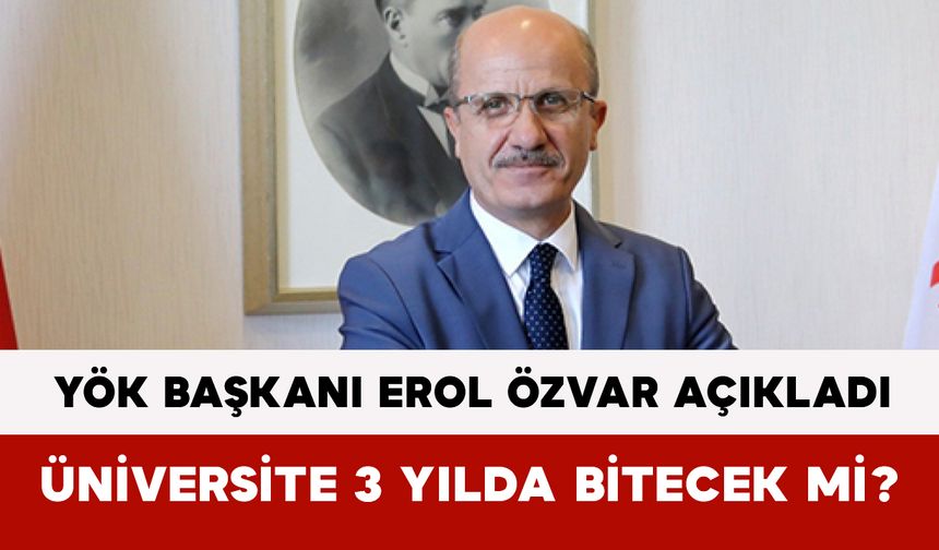 YÖK Başkanı Erol Özvar Açıkladı: Üniversite 3 Yılda Bitecek mi?