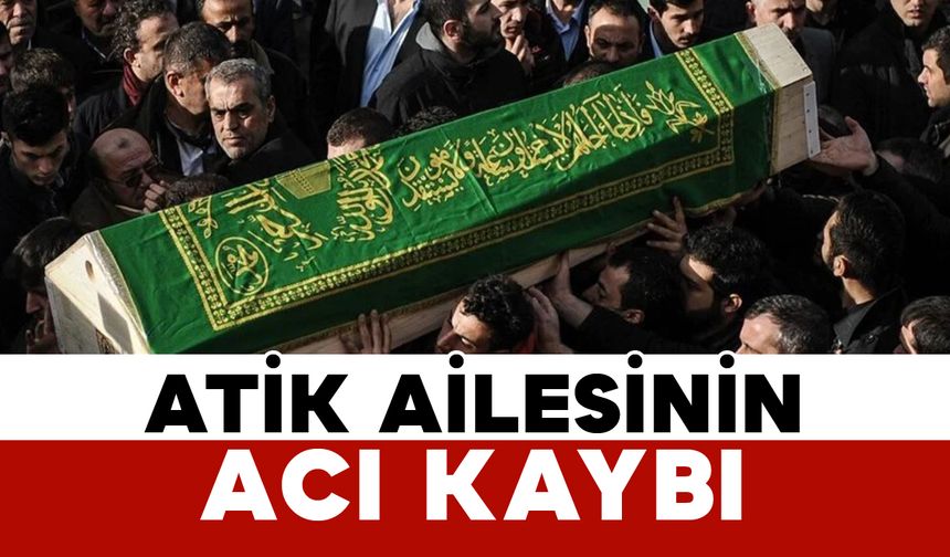 Atik Ailesinin acı kaybı