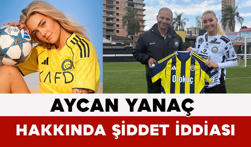 Aycan Yanaç Hakkında Şiddet İddiası