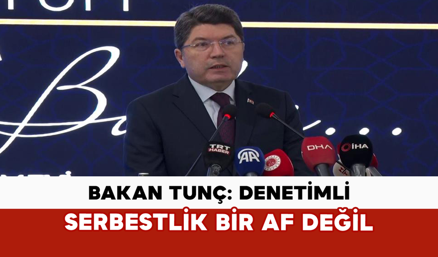 Bakan Tunç: Denetimli Serbestlik Bir Af Değil