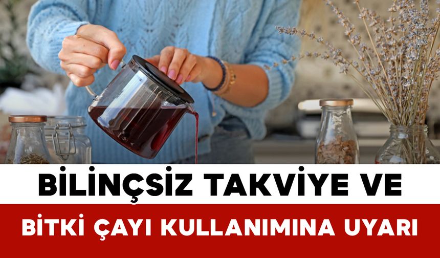 Bilinçsiz Takviye ve Bitki Çayı Kullanımına Uyarı