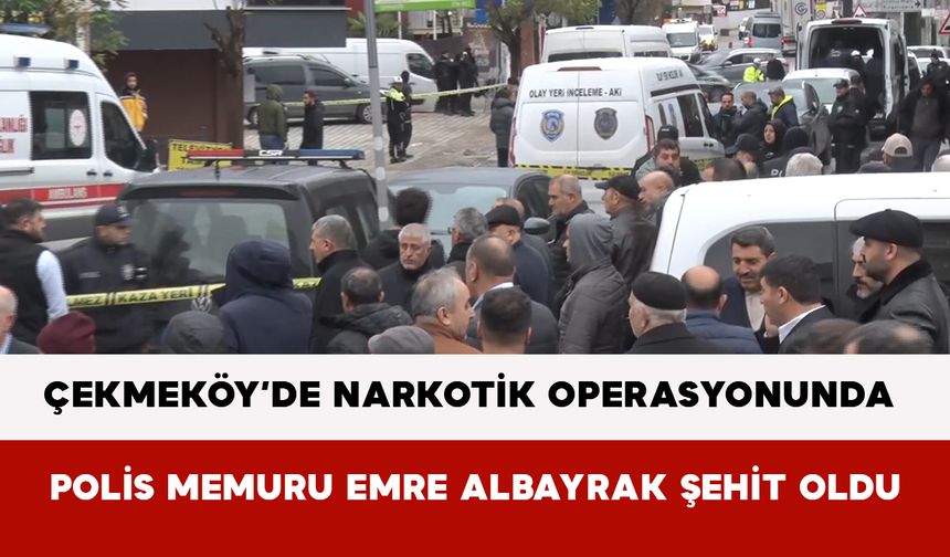 Çekmeköy’de Narkotik Operasyonunda Polis Memuru Emre Albayrak Şehit Oldu