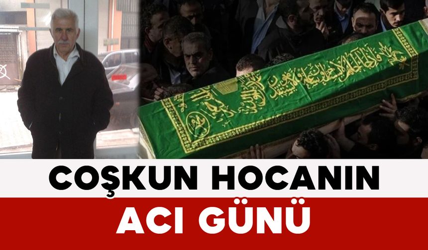 Coşkun Hocanın Acı Günü