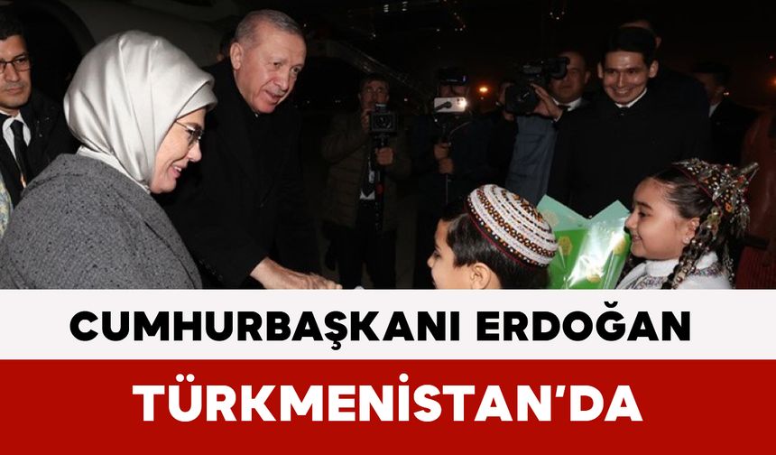Cumhurbaşkanı Erdoğan Türkmenistan’da