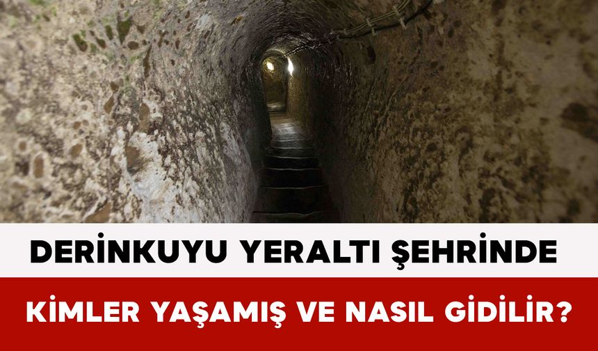 Derinkuyu Yeraltı Şehrinde Kimler Yaşamış ve Nasıl Gidilir?