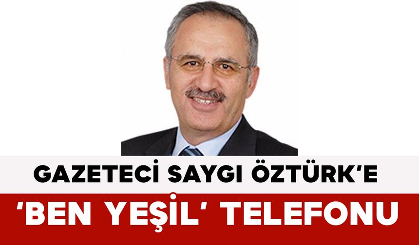 Gazeteci Saygı Öztürk’e ‘Ben Yeşil’ Telefonu