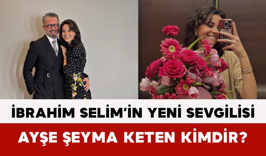 İbrahim Selim’in Yeni Sevgilisi Ayşe Şeyma Keten Kimdir?