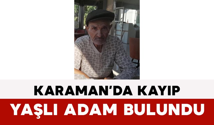 Karaman’da Kayıp Yaşlı Adam Bulundu