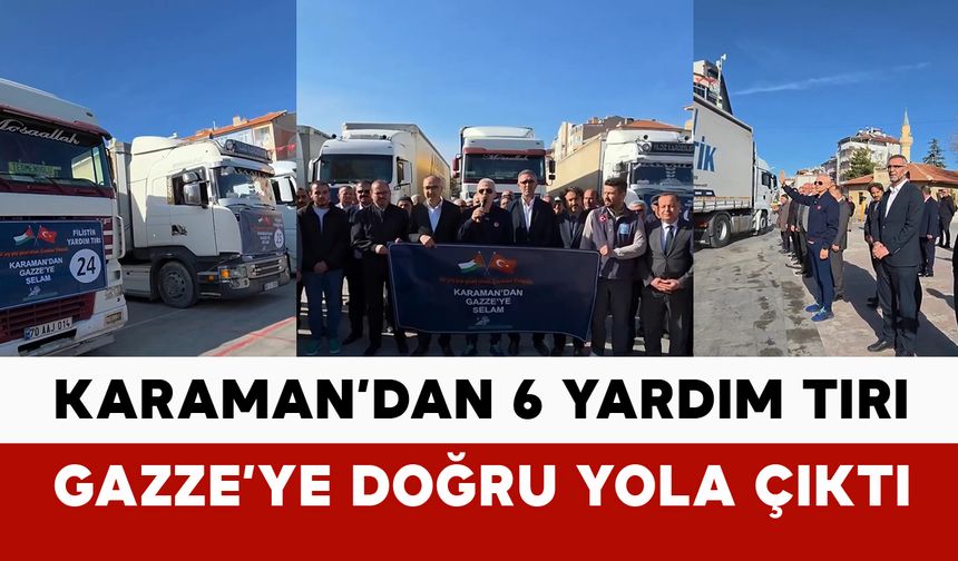 Karaman’dan 6 yardım tırı Gazze’ye doğru yola çıktı