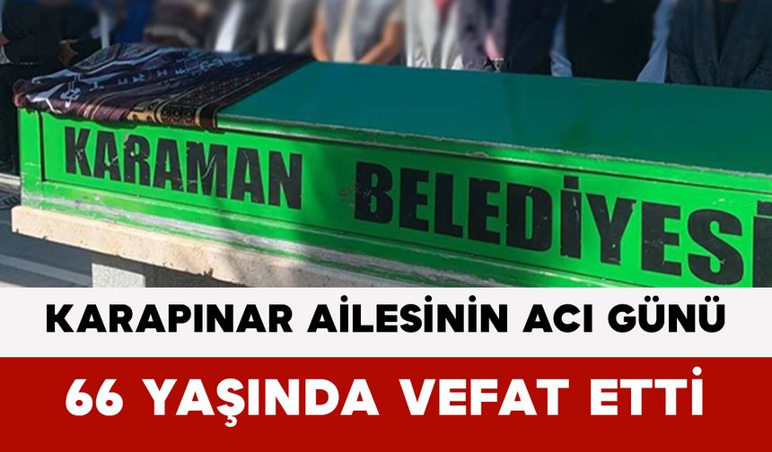 Karapınar Ailesinin Acı Günü: 66 Yaşında Vefat Etti