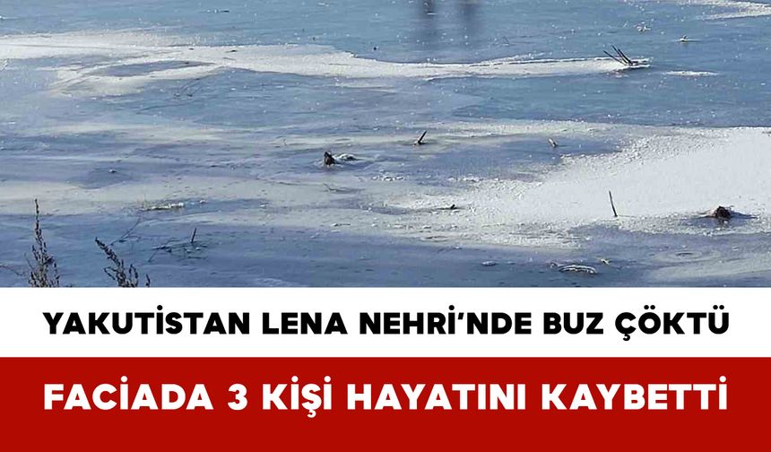 Yakutistan Lena Nehri’nde Buz Çöktü: Faciada 3 Kişi Hayatını Kaybetti