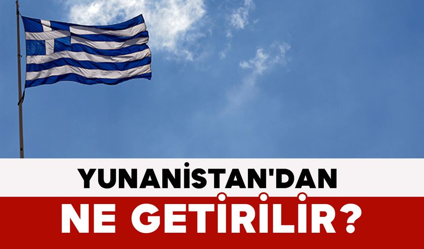 Yunanistan'dan Ne Getirilir?